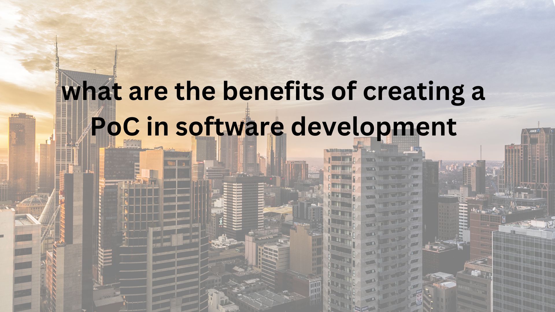 What Are the Benefits of Creating a PoC in Software Development?